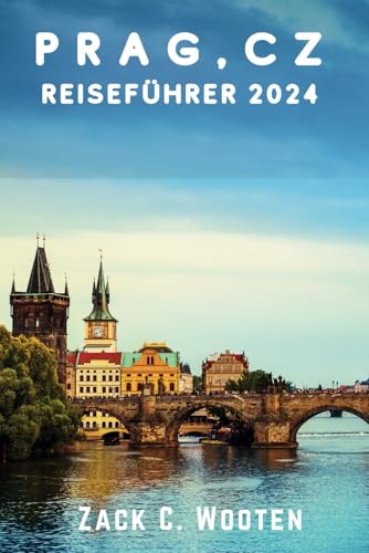 Prag, CZ Reiseführer 2024: Entdecken Sie die Hauptstadt der Tschechischen Republik, die für ihre wunderschöne Architektur, ihre reiche Geschichte und ... (Zack German translations) (German Edition)