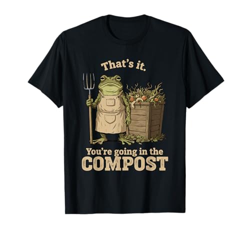 Funny Frog Gardening That's It You're Going in The Compost T-Shirt
