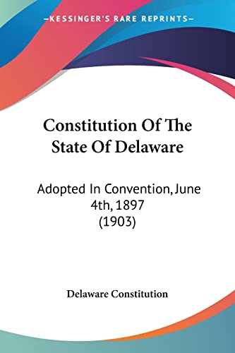 Constitution Of The State Of Delaware: Adopted In Convention, June 4th, 1897 (1903)