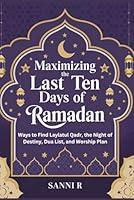 Maximizing the last ten days of Ramadan: Ways to Find Laylatul Qadr, the Night of Destiny, Dua List, and Worship Plan B0DZVM2XGH Book Cover