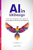 AI in UX Design: How UX Designers are Using AI in the Age of Artificial Intelligence (AI for UX Designers™) (English Edition)