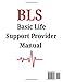 BLS Provider Manual 2025: A Clinical Training Reference for Basic Life Support with Step-by-Step Protocols, Visual Algorithms, and Instructor-Approved Guidelines