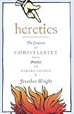 Heretics: The Creation of Christianity from the Gnostics to the Modern Church