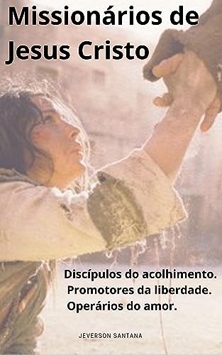 MISSIONÁRIOS DE JESUS CRISTO: Discípulos do Acolhimento, Promotores da Liberdade, Operários do amor.