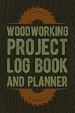 Woodworking Project Log Book And Planner: Wood Working Template Plans Book For Woodworkers, Craftsmen & Carpenters