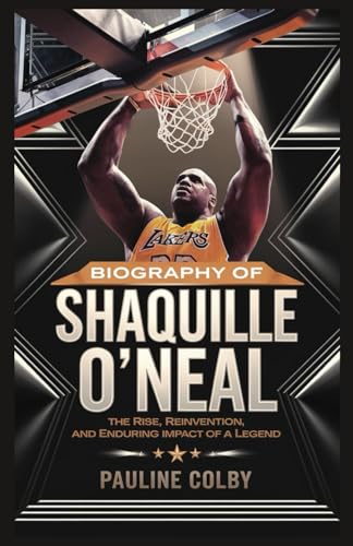 Biography of SHAQUILLE O'NEAL: Unstoppable Force: The Rise, Reinvention, and