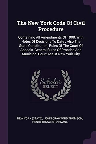 The New York Code Of Civil Procedure: Containing All Amendments Of 1908, With Notes Of Decisions To Date: Also The State Constitution, Rules Of The ... And Municipal Court Act Of New York City