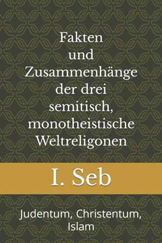 Fakten und Zusammenhänge der drei semitisch, monotheistische Weltreligionen: Judentum, Christentum, Islam (German Edition)