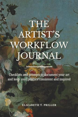 The Artist’s Workflow Journal: Checklists and prompts to document your art and keep your practice consistent and inspired