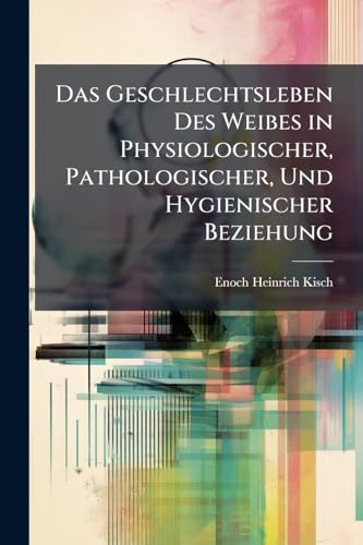 Das Geschlechtsleben Des Weibes in Physiologischer, Pathologischer, Und Hygienischer Beziehung (German Edition)