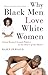Why Black Men Love White Women: Going Beyond Sexual Politics to the Heart of the Matter