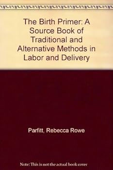 Paperback The Birth Primer: A Source Book of Traditional and Alternative Methods in Labor and Delivery Book