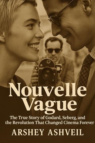 Nouvelle Vague: The True Story of Godard, Seberg, and the Revolution That Changed Cinema Forever