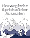 Norwegische Sprichwörter ausmalen: Als Malseiten illustrierte Sprichwörter zu Norwegen, dessen Menschen, ihren Stärken und Schwächen - Anna Anton 