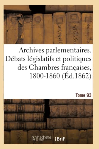 Archives parlementaires, débats législatifs et politiques des Chambres françaises, 1800-1860: 2e série, 1800-1860 (French Edition)
