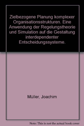 Zielbezogene Planung komplexer Organisationsstrukturen. Eine Anwendung der Regelungstheorie und Simulation auf die Gestaltung interdependenter Entscheidungssysteme