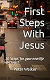 First Steps With Jesus: 20 'steps' for your new life in Christ!
