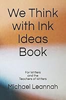 We Think with Ink Ideas Book: For Writers and the Teachers of Writers 0997976519 Book Cover