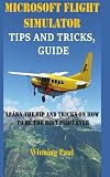  MICROSOFT FLIGHT SIMULATOR TIPS AND TRICKS, GUIDE: Learn The Tip And Tricks On How To Be The Best Pilot Ever: 1
