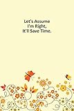  Let\'s Assume I\'m Right, It\'ll Save Time: Notebook, Lined journal 100 Pages 6 in x 9 in Cover