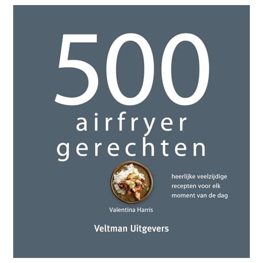 500 airfryer gerechten: heerlijke veelzijdige recepten voor elk moment van de dag