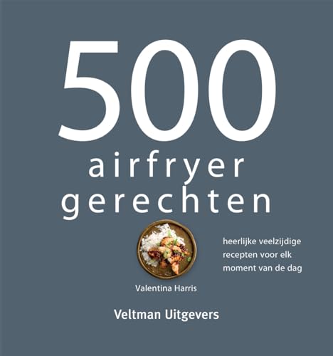 500 airfryer gerechten: heerlijke veelzijdige recepten voor elk moment van de dag