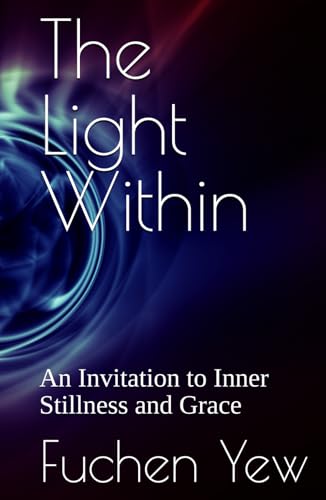 The Light Within: An Invitation to Inner Stillness and Grace (The Light Within by Fuchen Yew)