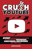 Crush YouTube: Expert Strategies & Tactics to Maximize Viewership, Subscribers, and Revenue on YouTube