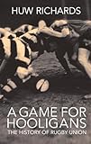 A Game for Hooligans: The History of Rugby Union