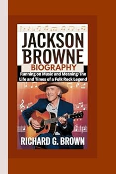 JACKSON BROWNE BIOGRAPHY: Running on Music and Meaning-The Life and Times of a Folk Rock Legend