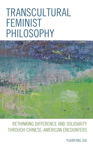 Transcultural Feminist Philosophy: Rethinking Difference and Solidarity through Chinese – American Encounters (Feminist Strategies: Flexible Theories and Resilient Practices)