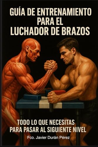 GUÍA DE ENTRENAMIENTO PARA EL LUCHADOR DE BRAZOS: TODO LO QUE NECESITAS SABER PARA PASAR AL SIGU...