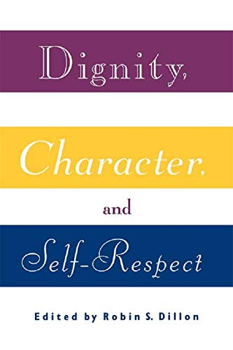 Dignity, Character and Self-Respect: Essays on Self-respect