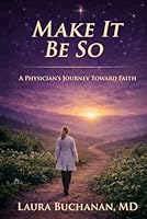 Make It Be So: A Physician's Journey Toward Faith 1972582003 Book Cover