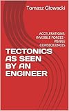  TECTONICS AS SEEN BY AN ENGINEER: ACCELERATIONS: INVISIBLE FORCES - VISIBLE CONSEQUENCES (English Edition)