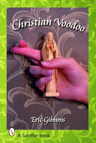 Christian Voodoo: A Guide to Luck, Omens, Recipes for Homemade Miracles, and Exorcism (Schiffer Books)