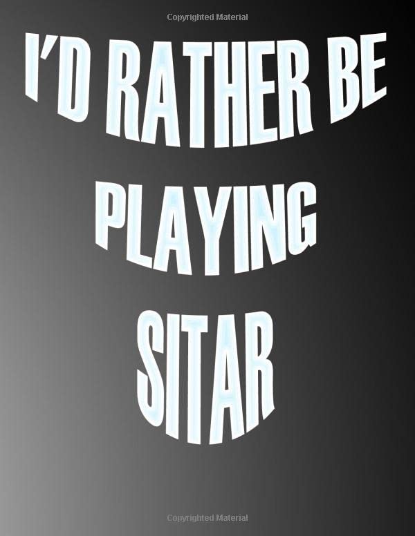 I'd Rather be Playing Sitar: Blank Sheet Sitar Music Notebook,Manuscript Staff paper for Notes.Black Cover Composition Notebook 13 Staves, 8.5 x 11, 110 pages.GIFT FOR Sitar STUDENTS