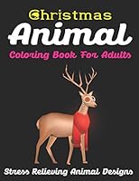 Christmas Animal Coloring Book for Adults Stress Relieving Animal Designs: An Adult Coloring Book with Cute Holiday Animals and Relaxing Christmas Scenes, Cheerful Santas, Silly Reindeer, Adorable Elv 1711631639 Book Cover