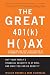 The Great 401 (k) Hoax: Why Your Family's Financial Security Is At Risk, And What You Can Do About It