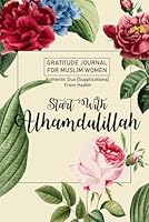 Gratitude Journal for Muslim Women; Start With Alhamdulillah Volume 2 With Authentic Dua from Hadith: 90 Days of Daily Practice, 5 Minutes a Day B089M43WPP Book Cover