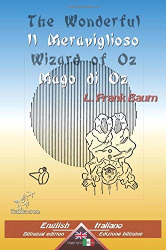 The Wonderful Wizard of Oz - Il Meraviglioso Mago di Oz: Bilingual parallel text - Bilingue con testo inglese a fronte: English - Italian / Inglese - Italiano The Wonderful Wizard of Oz - Il Meraviglioso Mago di Oz: Bilingual parallel text - Bilingue con testo inglese a fronte: English - Italian / Inglese - Italiano