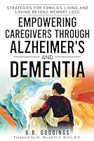 Empowering Caregivers Through Alzheimer's and Dementia: Strategies for Families Living and Loving Beyond Memory Loss B0CTYMPZMS Book Cover