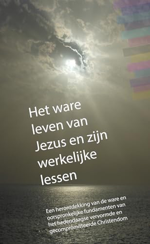 Het ware leven van Jezus en zijn werkelijke lessen: complete eBoek editie met alle hoofdstukken van 1 t/m 72 (Dutch Edition)