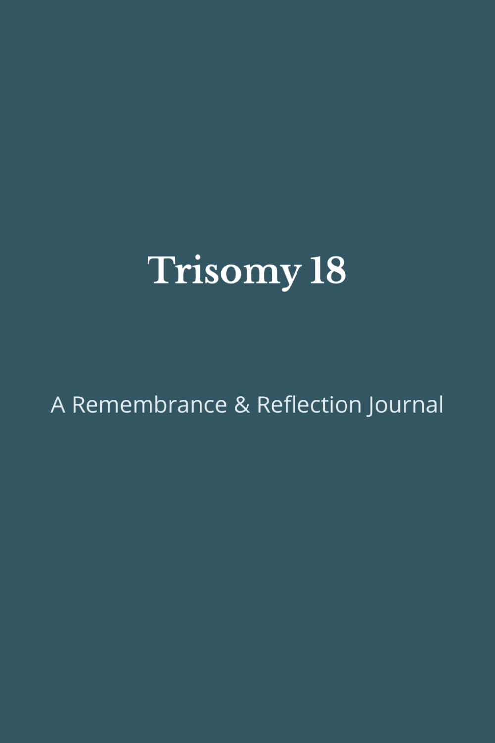 Trisomy 18: A Trisomy 18 Awareness Journal for Parents, Grandparents, Siblings, and Loved Ones to Express Their Love, Strength, and Resilience.