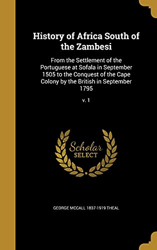 History of Africa South of the Zambesi: From the Settlement of the Portuguese at Sofala in September 1505 to the Conquest of the Cape Colony by the British in September 1795; v. 1