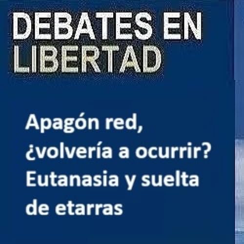 Debates en Libertad, Apag&oacute;n red, &iquest;volver&iacute;a a ocurrir? Eutanasia y suelta de etarras