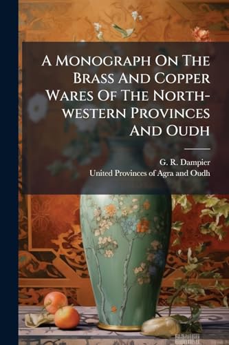 A Monograph On The Brass And Copper Wares Of The North-western Provinces And Oudh