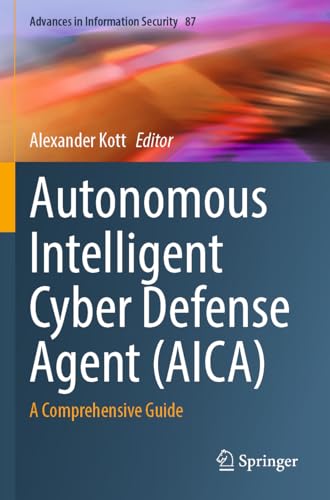 Autonomous Intelligent Cyber Defense Agent (AICA): A Comprehensive Guide (Advances in Information Security)