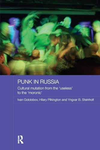 Punk in Russia: Cultural mutation from the “useless” to the “moronic” (Routledge Contemporary Russia and Eastern Europe Series)