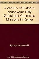 A century of Catholic endeavour: Holy Ghost and Consolata Missions in Kenya 9966214607 Book Cover